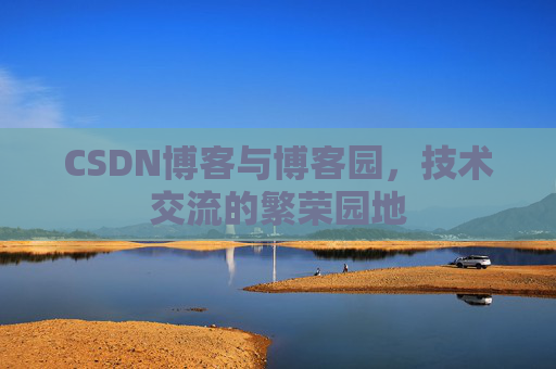 CSDN博客与博客园,技术交流的繁荣园地 CSDN博客与博客园,技术交流的繁荣园地